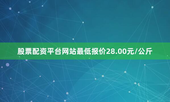 股票配资平台网站最低报价28.00元/公斤