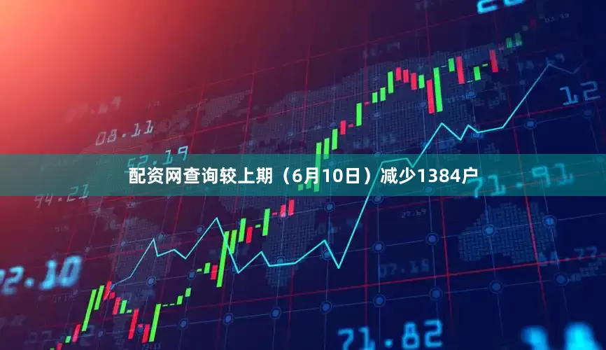 配资网查询较上期（6月10日）减少1384户