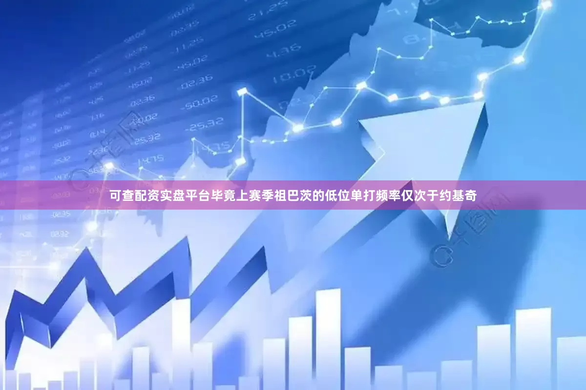 可查配资实盘平台毕竟上赛季祖巴茨的低位单打频率仅次于约基奇