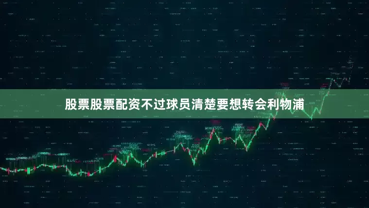 股票股票配资不过球员清楚要想转会利物浦