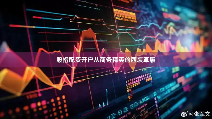 股指配资开户从商务精英的西装革履