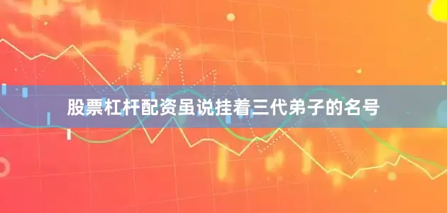 股票杠杆配资虽说挂着三代弟子的名号