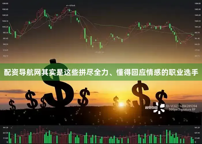配资导航网其实是这些拼尽全力、懂得回应情感的职业选手