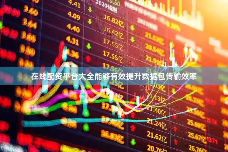 在线配资平台大全能够有效提升数据包传输效率