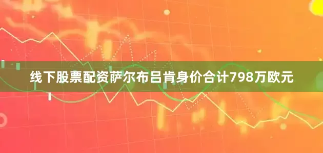 线下股票配资　　萨尔布吕肯身价合计798万欧元