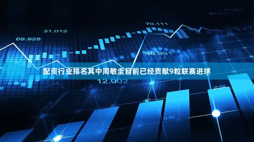 配资行业排名其中周敏圭目前已经贡献9粒联赛进球