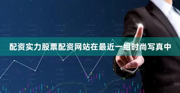 配资实力股票配资网站在最近一组时尚写真中