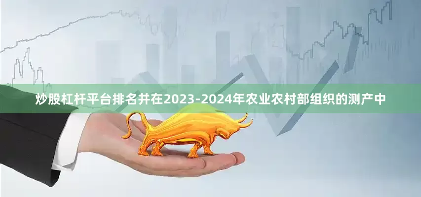 炒股杠杆平台排名并在2023-2024年农业农村部组织的测产中