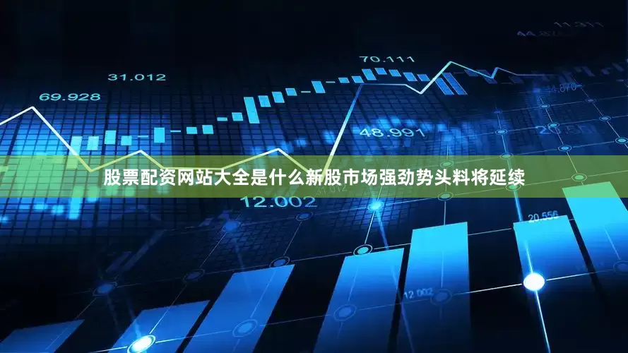 股票配资网站大全是什么新股市场强劲势头料将延续