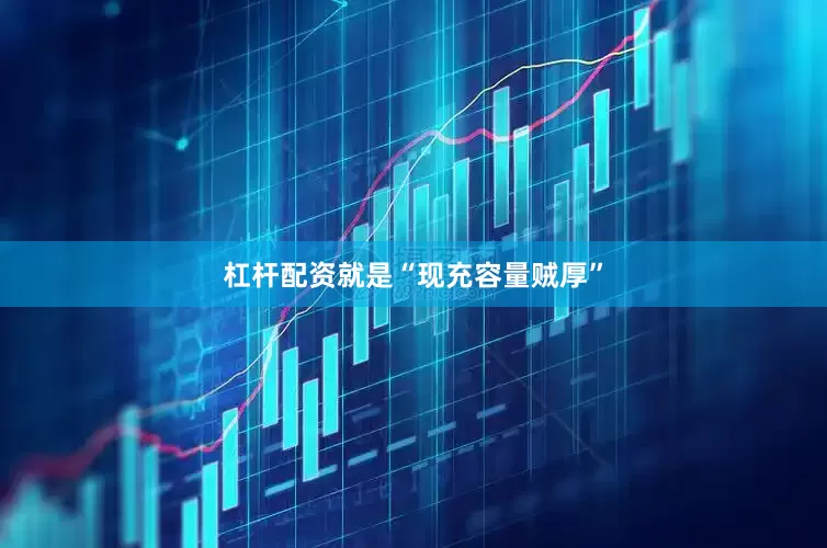 杠杆配资就是“现充容量贼厚”