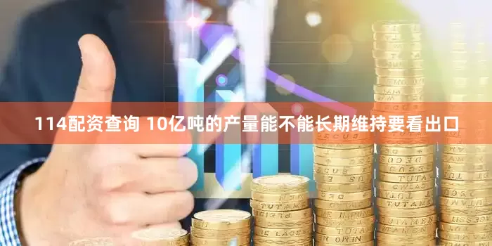 114配资查询 10亿吨的产量能不能长期维持要看出口