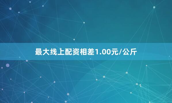 最大线上配资相差1.00元/公斤