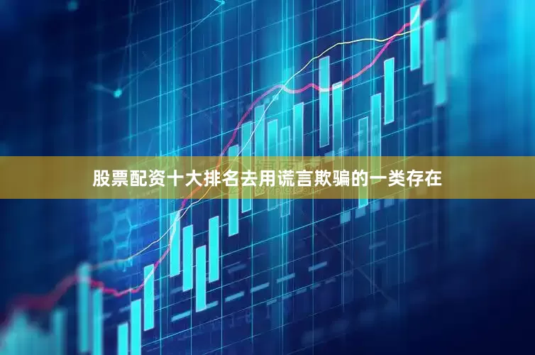 股票配资十大排名去用谎言欺骗的一类存在