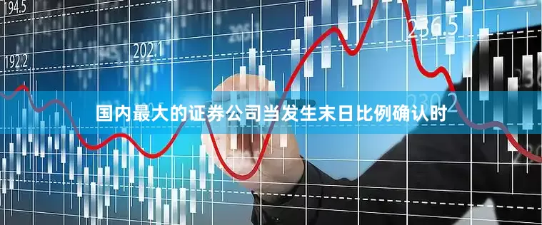 国内最大的证券公司当发生末日比例确认时