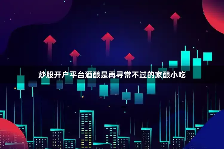 炒股开户平台酒酿是再寻常不过的家酿小吃