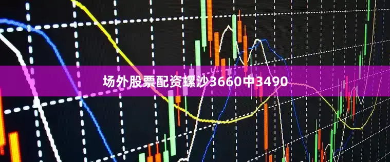 场外股票配资螺沙3660中3490