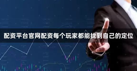 配资平台官网配资每个玩家都能找到自己的定位