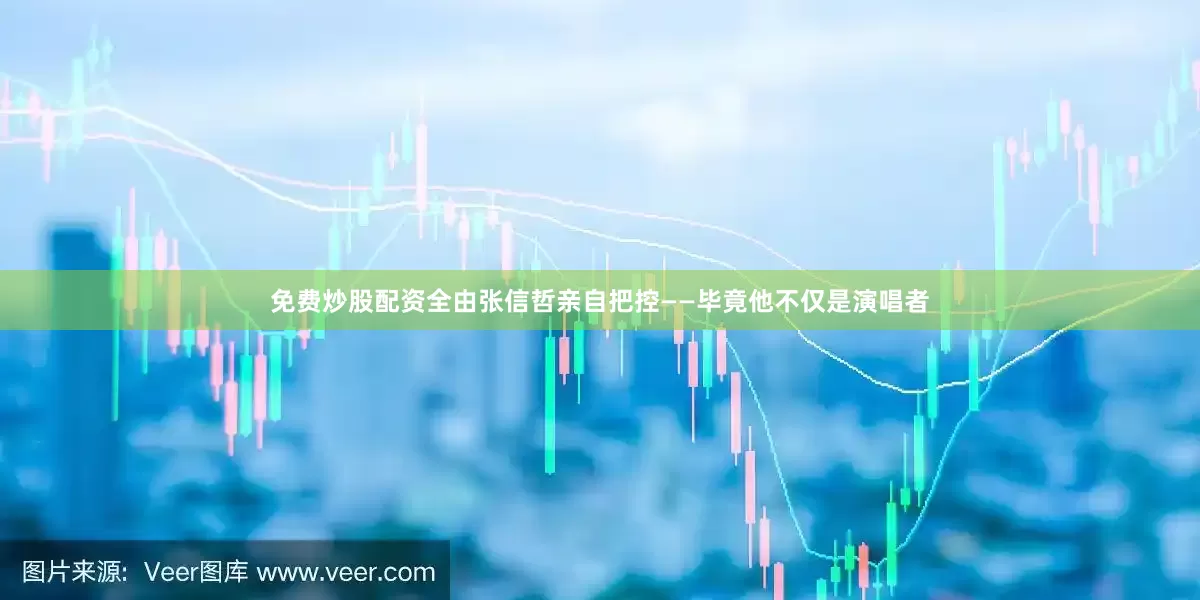 免费炒股配资全由张信哲亲自把控——毕竟他不仅是演唱者