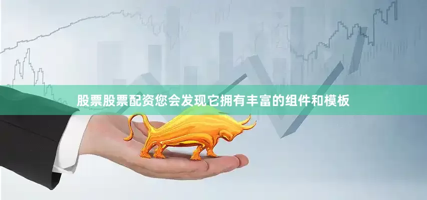 股票股票配资您会发现它拥有丰富的组件和模板