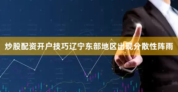 炒股配资开户技巧辽宁东部地区出现分散性阵雨