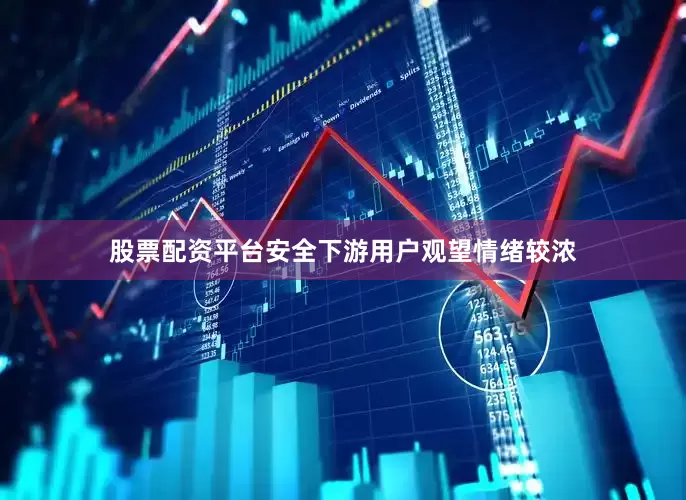 股票配资平台安全下游用户观望情绪较浓