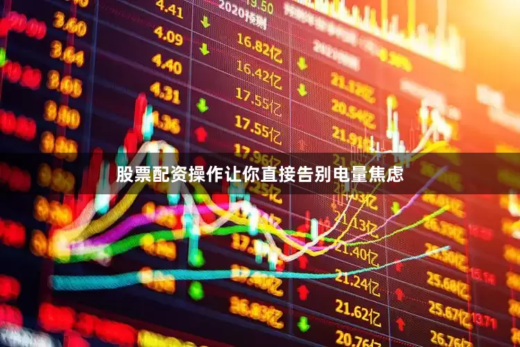 股票配资操作让你直接告别电量焦虑