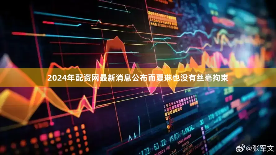 2024年配资网最新消息公布而夏琳也没有丝毫拘束