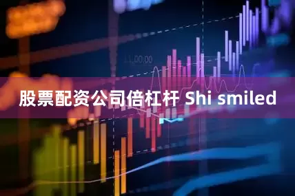 股票配资公司倍杠杆 Shi smiled