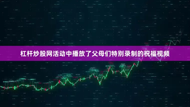 杠杆炒股网活动中播放了父母们特别录制的祝福视频
