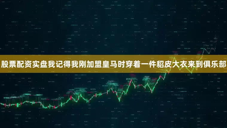 股票配资实盘我记得我刚加盟皇马时穿着一件貂皮大衣来到俱乐部