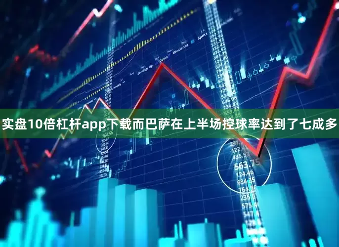 实盘10倍杠杆app下载而巴萨在上半场控球率达到了七成多