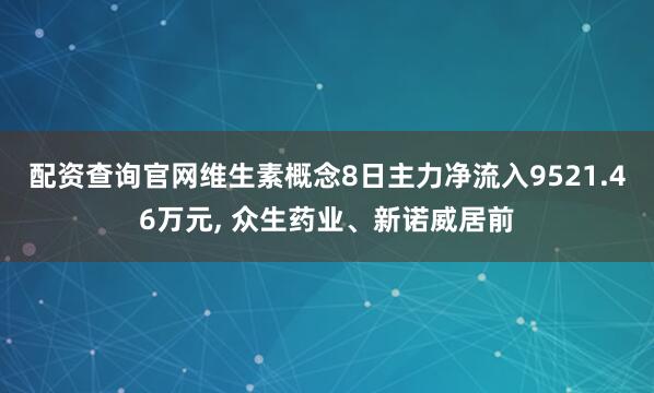 配资查询官网维生素概念8日主力净流入9521.46万元, 众生药业、新诺威居前