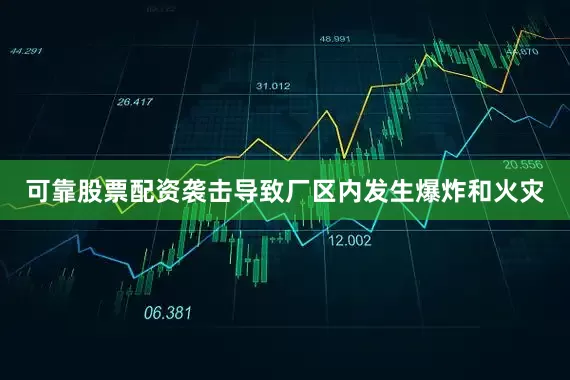 可靠股票配资袭击导致厂区内发生爆炸和火灾