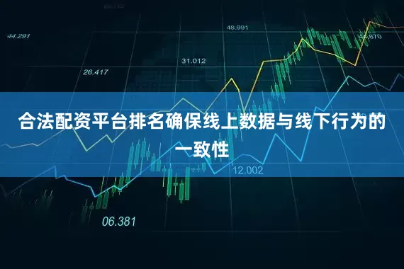合法配资平台排名确保线上数据与线下行为的一致性
