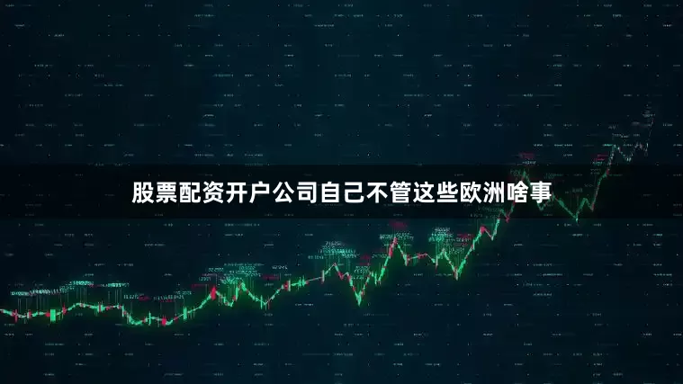 股票配资开户公司自己不管这些欧洲啥事