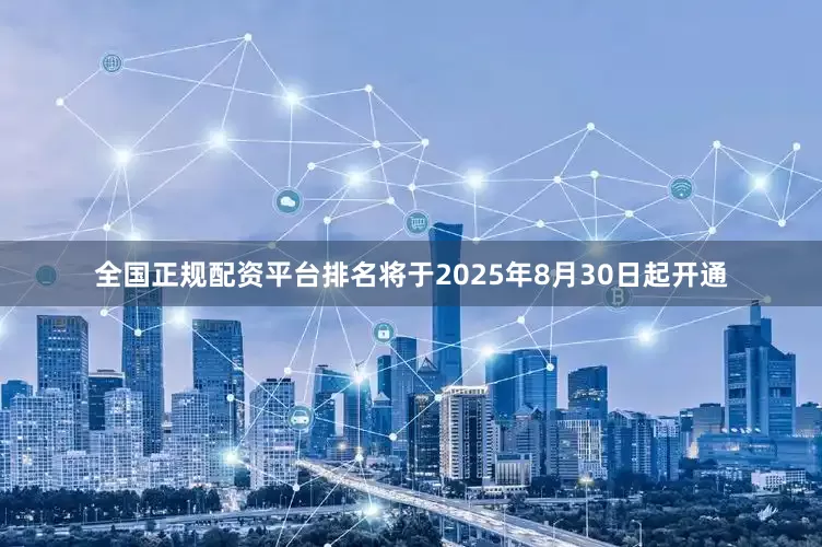 全国正规配资平台排名将于2025年8月30日起开通