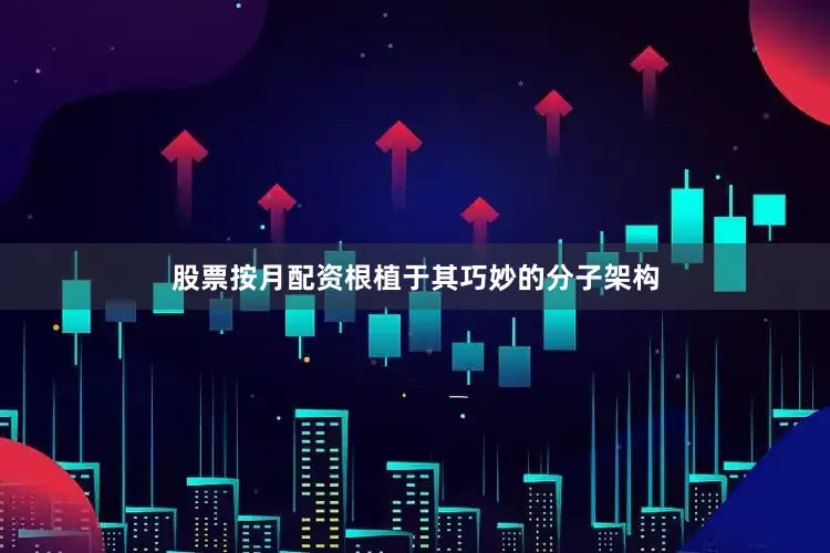 股票按月配资根植于其巧妙的分子架构