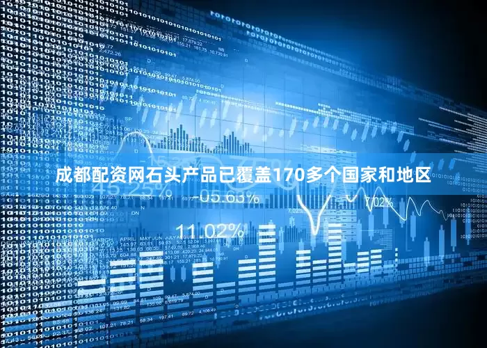 成都配资网石头产品已覆盖170多个国家和地区