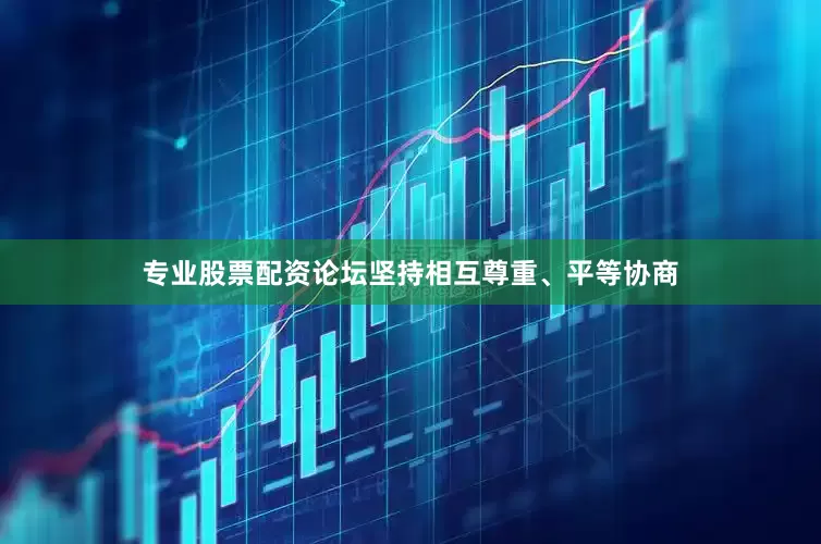 专业股票配资论坛坚持相互尊重、平等协商