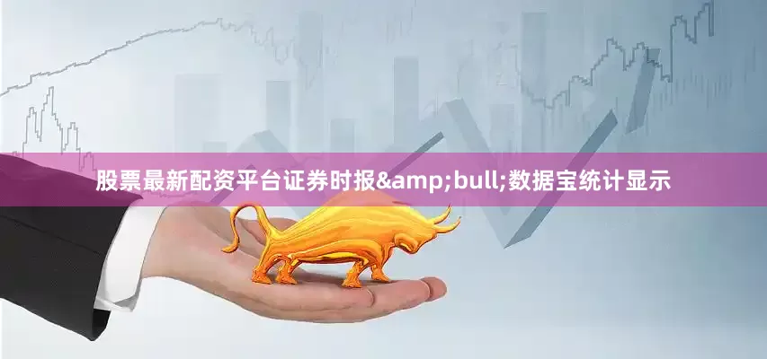 股票最新配资平台证券时报&bull;数据宝统计显示