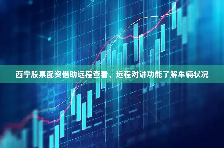 西宁股票配资借助远程查看、远程对讲功能了解车辆状况