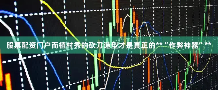 股票配资门户而植村秀的砍刀造型才是真正的**“作弊神器”**