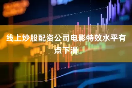 线上炒股配资公司电影特效水平有点下滑