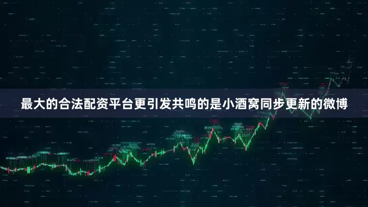最大的合法配资平台更引发共鸣的是小酒窝同步更新的微博