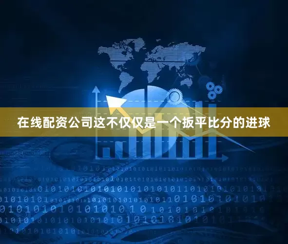 在线配资公司这不仅仅是一个扳平比分的进球