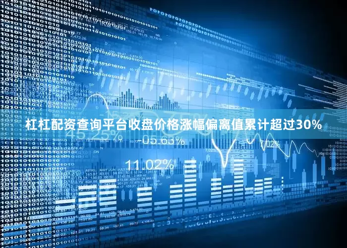 杠杠配资查询平台收盘价格涨幅偏离值累计超过30%