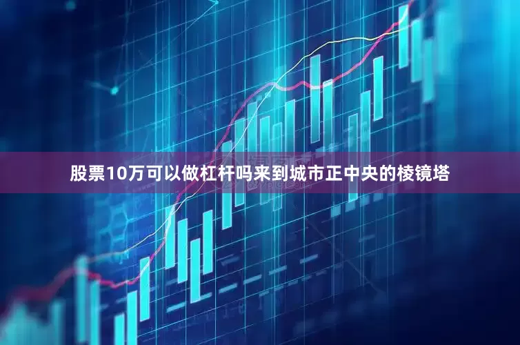 股票10万可以做杠杆吗来到城市正中央的棱镜塔